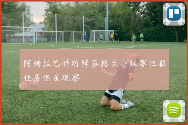 阿姆拉巴特对阵苏格兰小组赛拦截任务热度观察