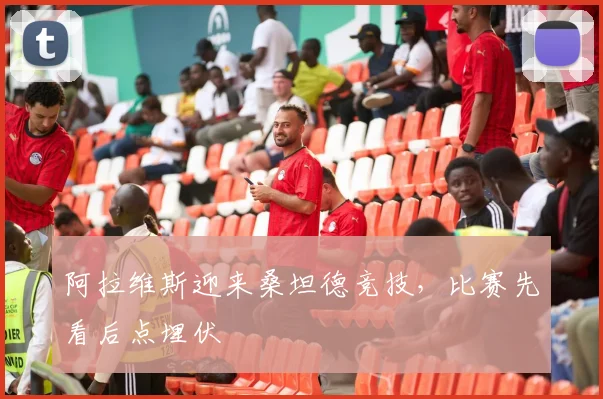 阿拉维斯迎来桑坦德竞技，比赛先看后点埋伏