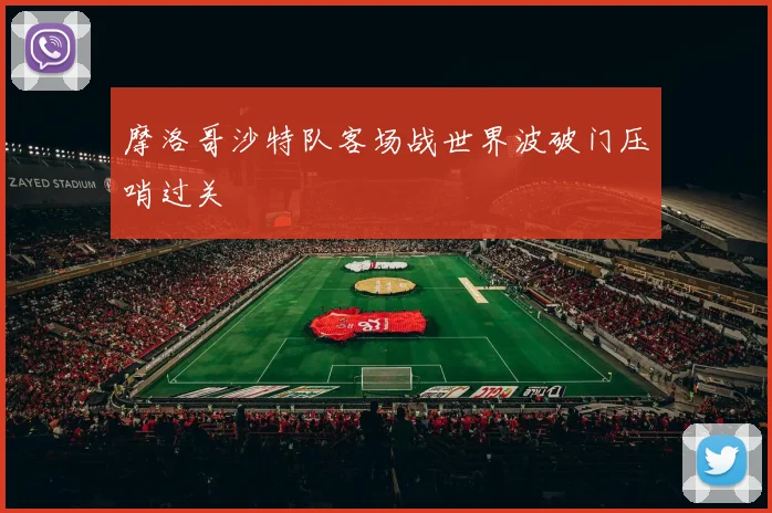 摩洛哥沙特队客场战世界波破门压哨过关