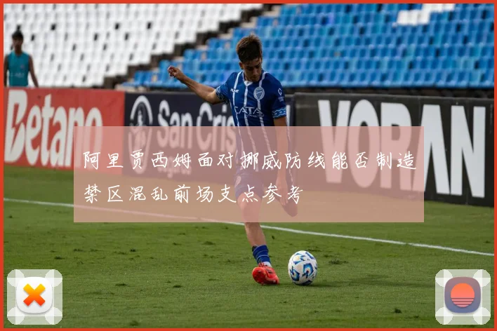 阿里贾西姆面对挪威防线能否制造禁区混乱前场支点参考