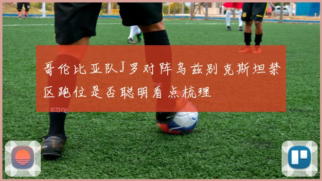 哥伦比亚队J罗对阵乌兹别克斯坦禁区跑位是否聪明看点梳理