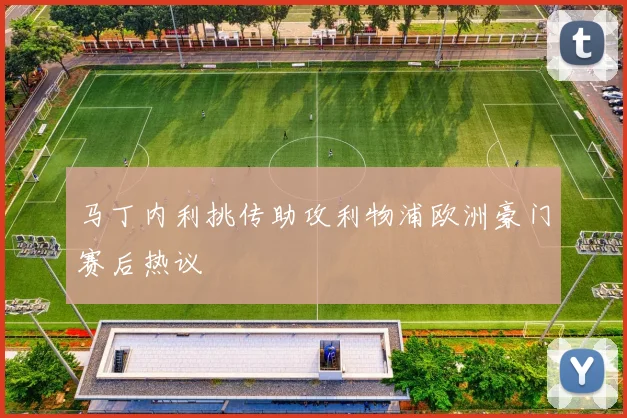 马丁内利挑传助攻利物浦欧洲豪门赛后热议