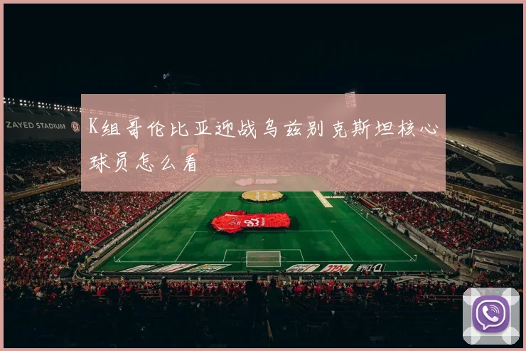 K组哥伦比亚迎战乌兹别克斯坦核心球员怎么看