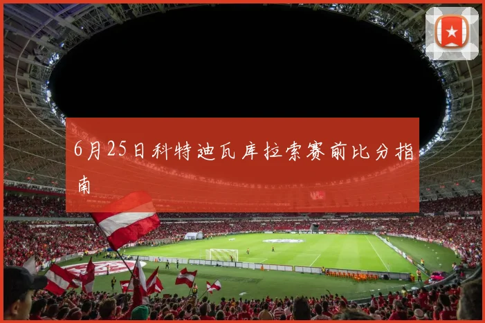 6月25日科特迪瓦库拉索赛前比分指南