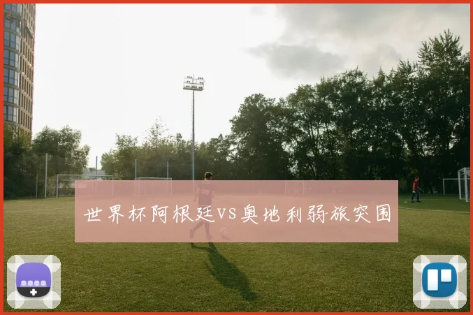 世界杯阿根廷vs奥地利弱旅突围