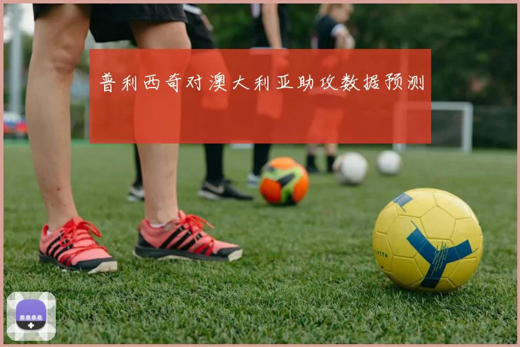 普利西奇对澳大利亚助攻数据预测