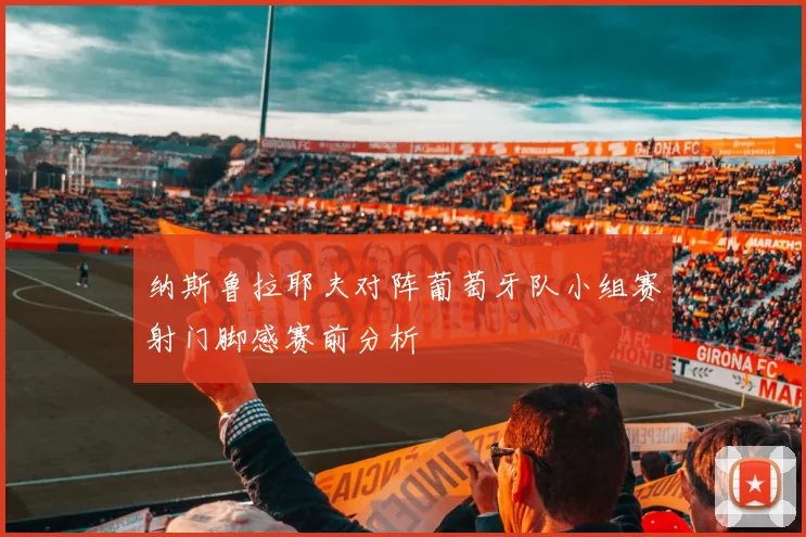 纳斯鲁拉耶夫对阵葡萄牙队小组赛射门脚感赛前分析