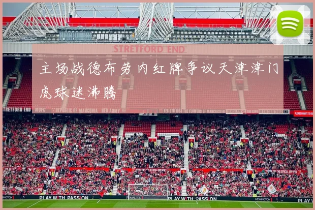 主场战德布劳内红牌争议天津津门虎球迷沸腾