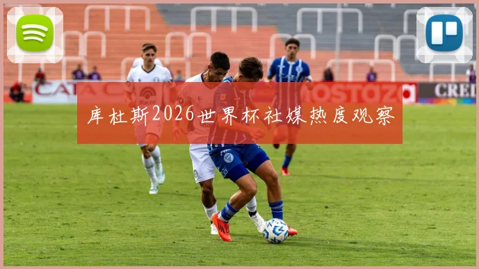 库杜斯2026世界杯社媒热度观察
