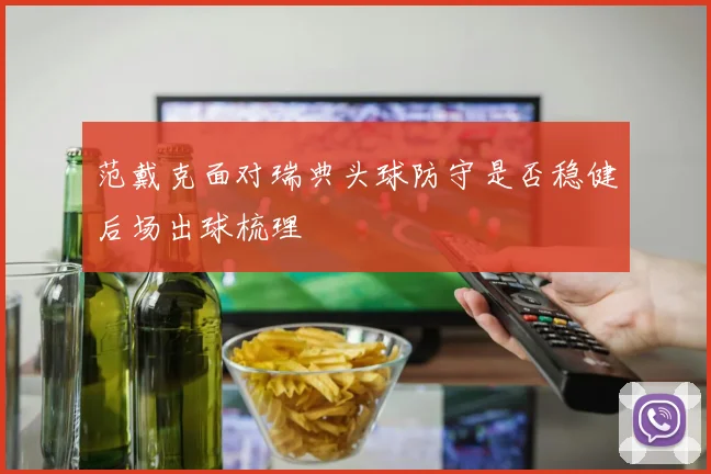 范戴克面对瑞典头球防守是否稳健后场出球梳理