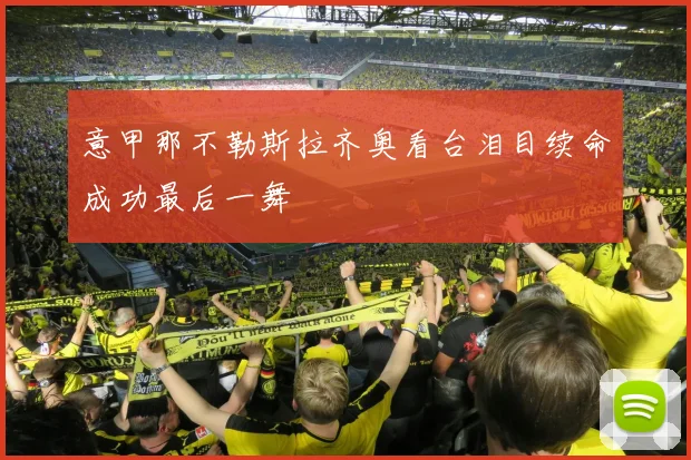 意甲那不勒斯拉齐奥看台泪目续命成功最后一舞