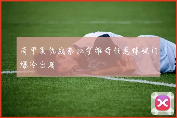 荷甲复仇战弗拉霍维奇任意球破门爆冷出局