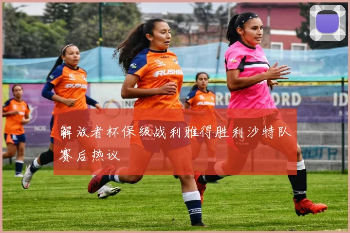 解放者杯保级战利雅得胜利沙特队赛后热议