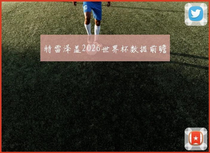 特雷泽盖2026世界杯数据前瞻
