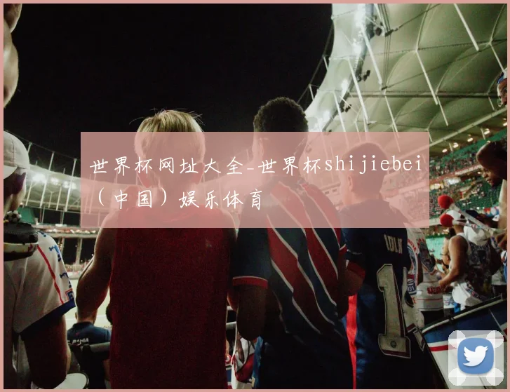 世界杯网址大全_世界杯shijiebei（中国）娱乐体育