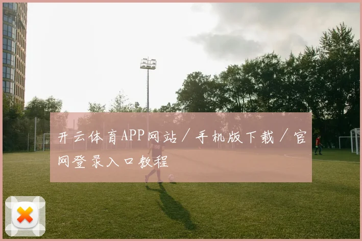 开云体育APP网站／手机版下载／官网登录入口教程