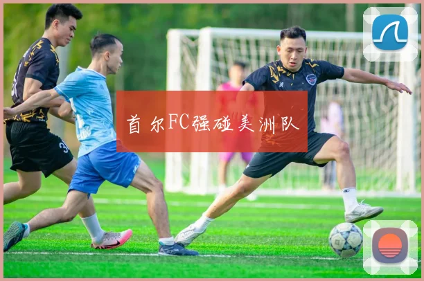 首尔FC强碰美洲队