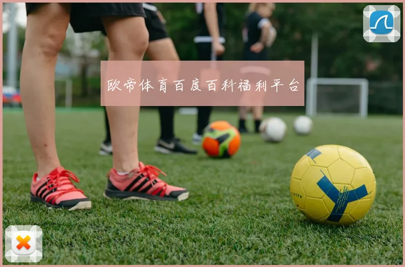 欧帝体育百度百科福利平台