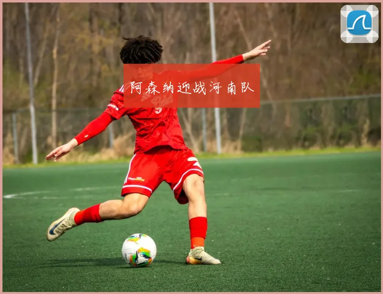 阿森纳迎战河南队