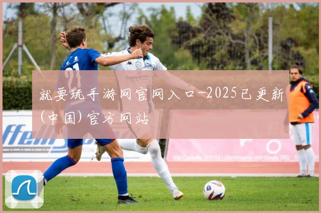 就要玩手游网官网入口-2025已更新(中国)官方网站