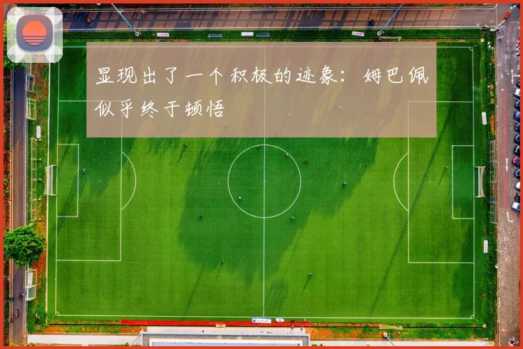 显现出了一个积极的迹象：姆巴佩似乎终于顿悟