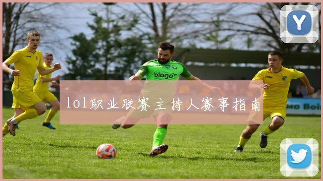 lol职业联赛主持人赛事指南