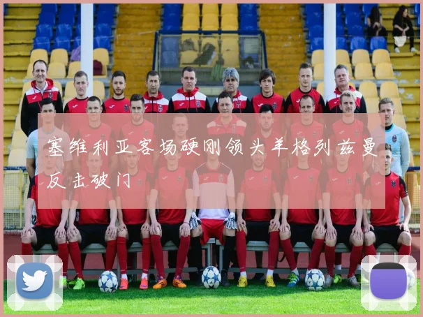 塞维利亚客场硬刚领头羊格列兹曼反击破门