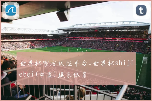世界杯官方认证平台_世界杯shijiebei(中国)娱乐体育