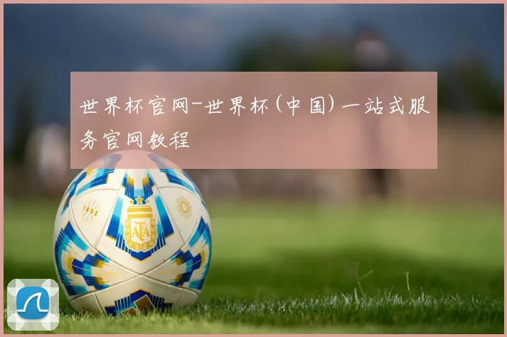 世界杯官网-世界杯(中国)一站式服务官网教程