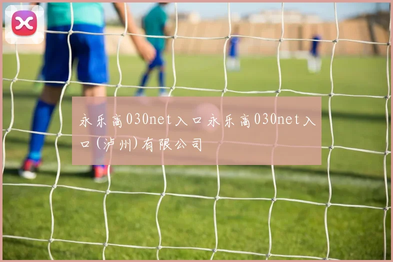 永乐高030net入口永乐高030net入口(泸州)有限公司
