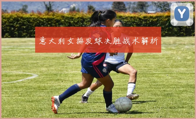 意大利女排发球决胜战术解析