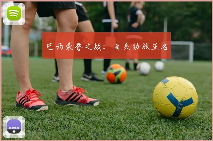 巴西荣誉之战：南美劲旅正名