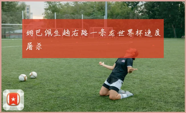 姆巴佩生趟右路一条龙世界杯速度屠杀