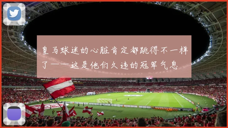 皇马球迷的心脏肯定都跳得不一样了——这是他们久违的冠军气息
