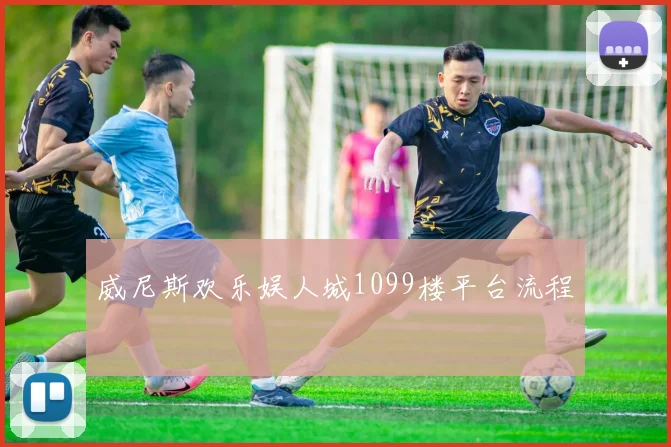 威尼斯欢乐娱人城1099楼平台流程