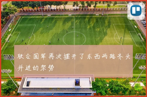联合国军再次摆开了东西两路齐头并进的架势