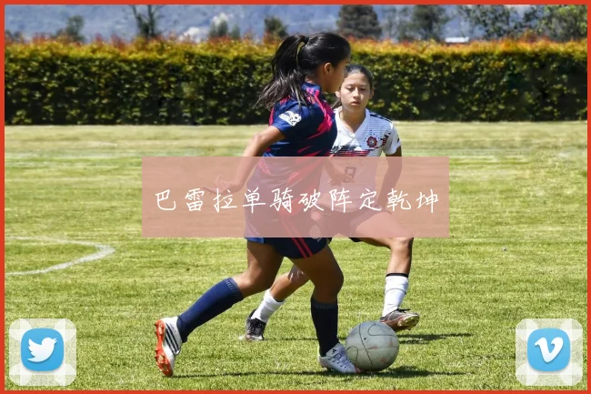 巴雷拉单骑破阵定乾坤