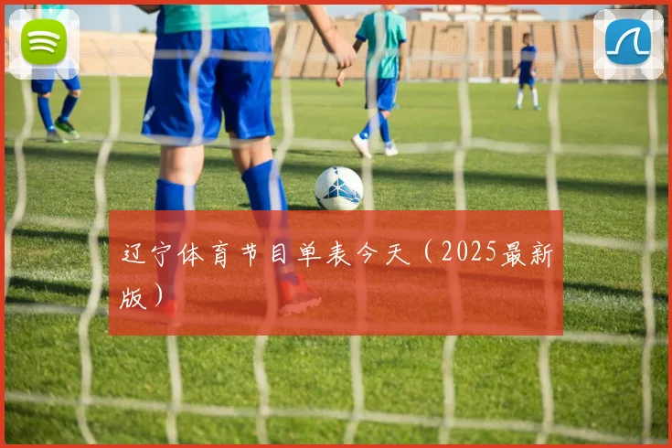 辽宁体育节目单表今天（2025最新版）