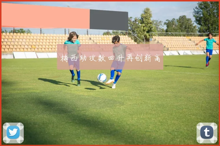 梅西助攻数回升再创新高