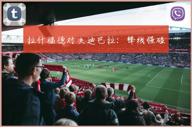 拉什福德对决迪巴拉：锋线强碰