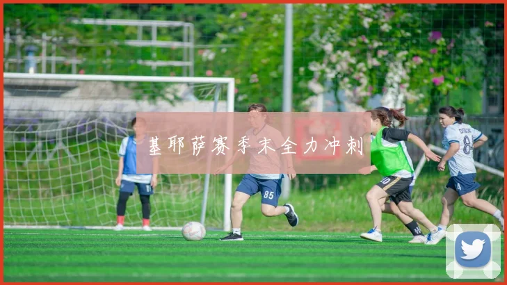 基耶萨赛季末全力冲刺
