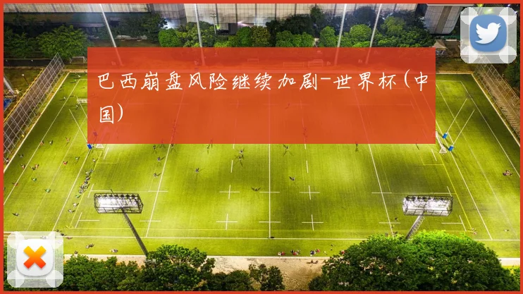巴西崩盘风险继续加剧-世界杯(中国)