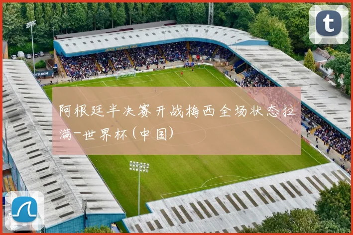 阿根廷半决赛开战梅西全场状态拉满-世界杯(中国)