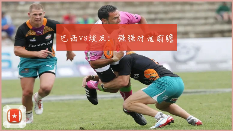 巴西vs埃及：强强对话前瞻