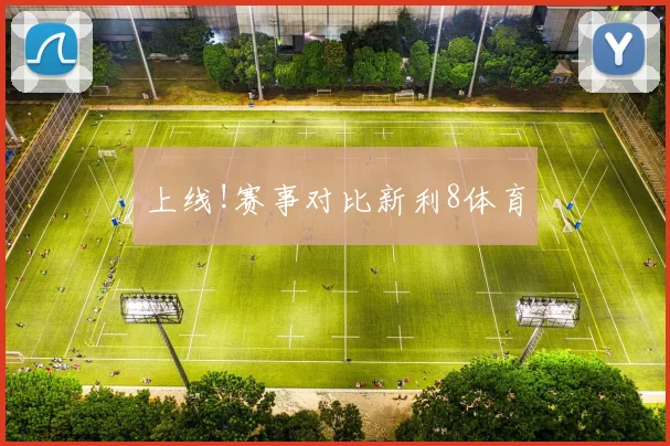 上线!赛事对比新利8体育