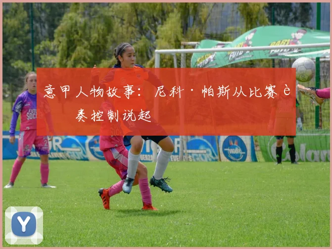 意甲人物故事：尼科·帕斯从比赛节奏控制说起