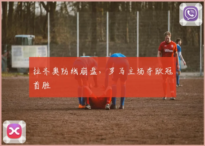 拉齐奥防线崩盘，罗马主场夺欧冠首胜