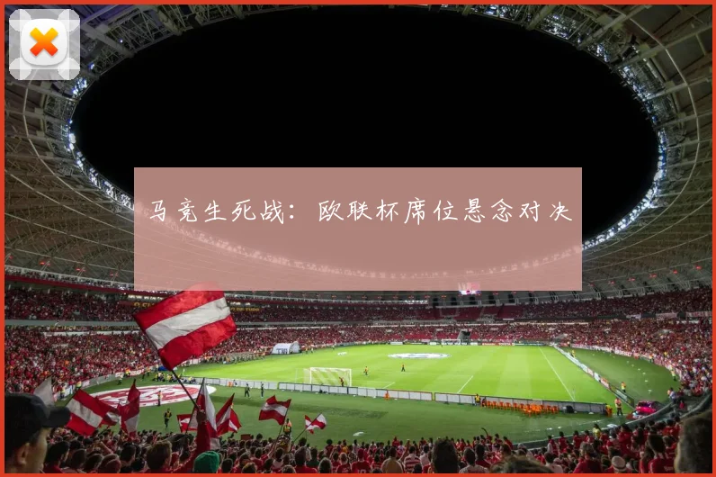 马竞生死战：欧联杯席位悬念对决