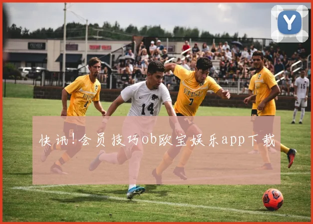 快讯!会员技巧ob欧宝娱乐app下载