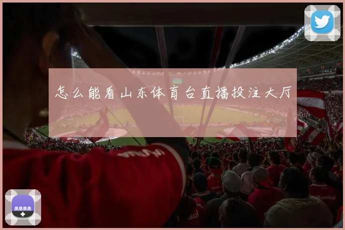 怎么能看山东体育台直播投注大厅